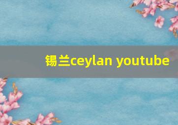 锡兰ceylan youtube